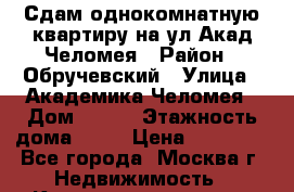 Сдам однокомнатную квартиру на ул.Акад Челомея › Район ­ Обручевский › Улица ­ Академика Челомея › Дом ­ 8/2 › Этажность дома ­ 12 › Цена ­ 40 000 - Все города, Москва г. Недвижимость » Квартиры аренда   . Адыгея респ.,Адыгейск г.